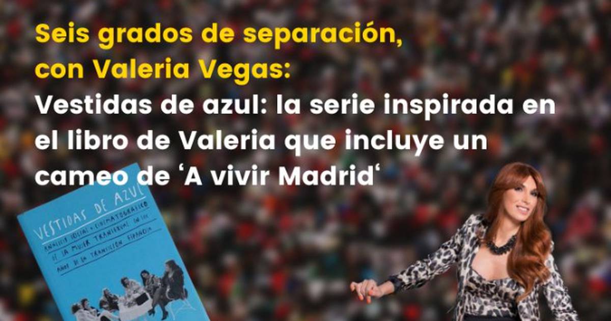 Seis grados de separación, con Valeria Vegas: Vestidas de azul, la serie  inspirada en el libro de Valeria que incluye un cameo de 'A vivir Madrid