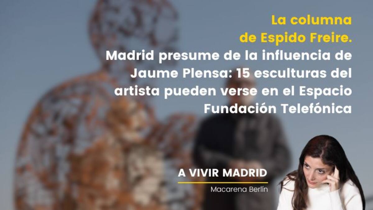 La columna de Espido Freire. Madrid presume de la influencia de Jaume Plensa: 15 esculturas del artista pueden verse en el Espacio Fundación Telefónica