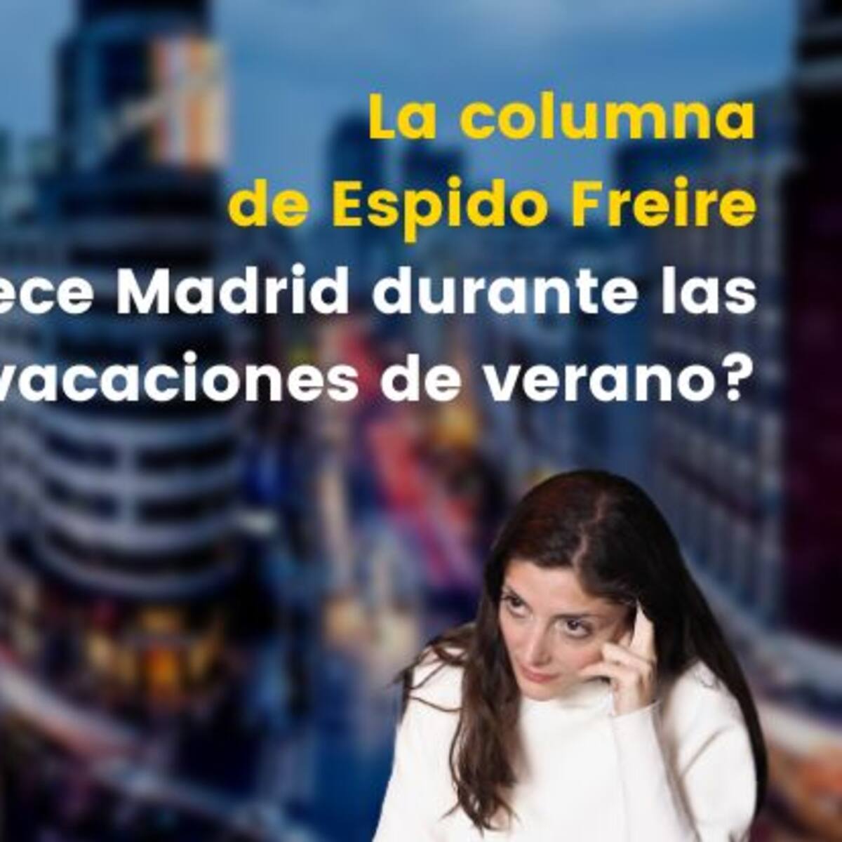 La columna de Espido Freire: ¿qué ofrece Madrid durante las vacaciones de verano?