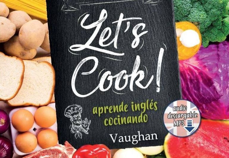 &#039;Let&#039;s Cook!&#039; es un libro de recetas para triunfar en la cocina y ¡en el inglés!