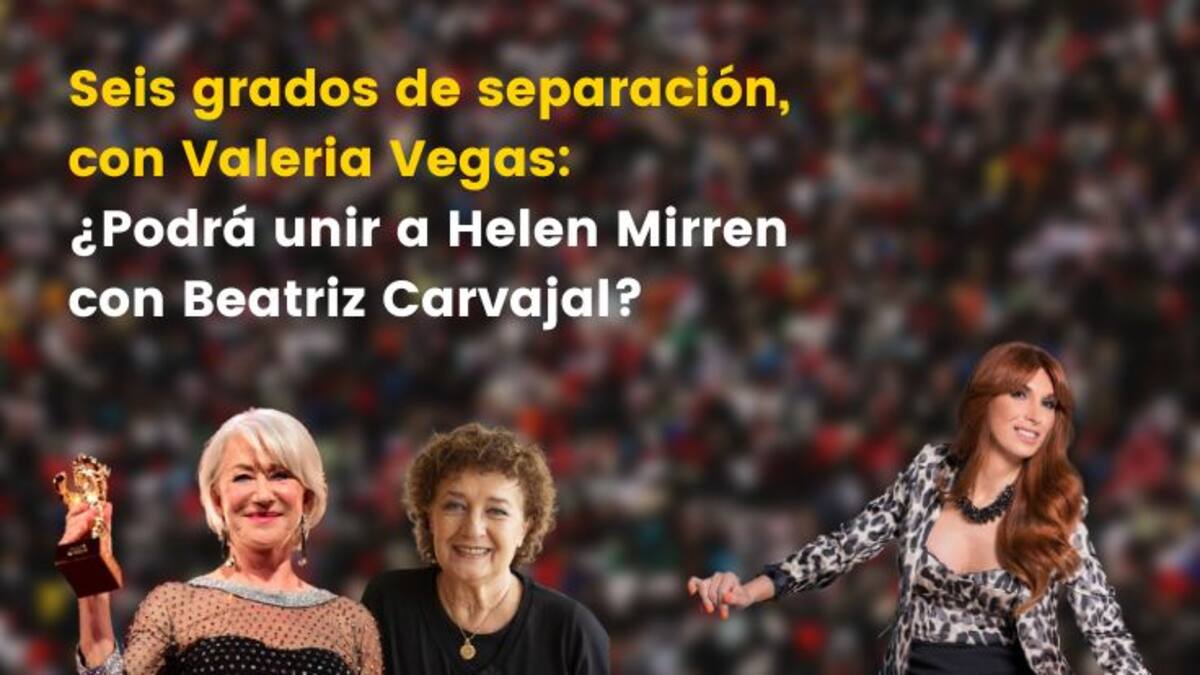 Seis grados de separación, con Valeria Vegas: ¿podrá unir a Helen Mirren con Beatriz Carvajal?