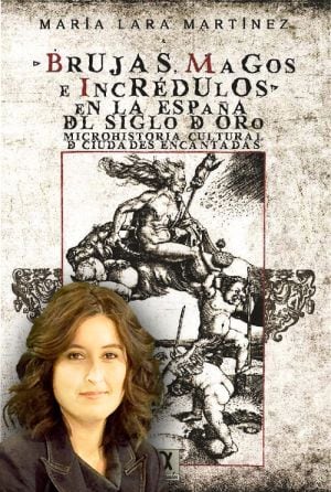 portada del libro: Brujas, magos e incredulos enla España del Siglo de Oro, con la autora, María Lara Martínez