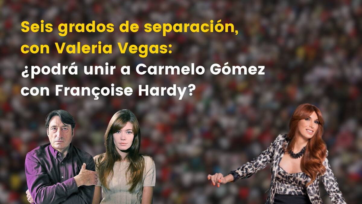 Seis grados de separación, con Valeria Vegas: ¿podrá unir a Carmelo Gómez con Françoise Hardy?
