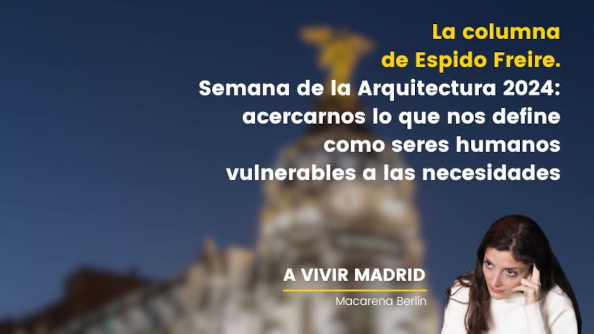 La columna de Espido Freire. Semana de la Arquitectura 2024: acercarnos lo que nos define como seres humanos vulnerables a las necesidades