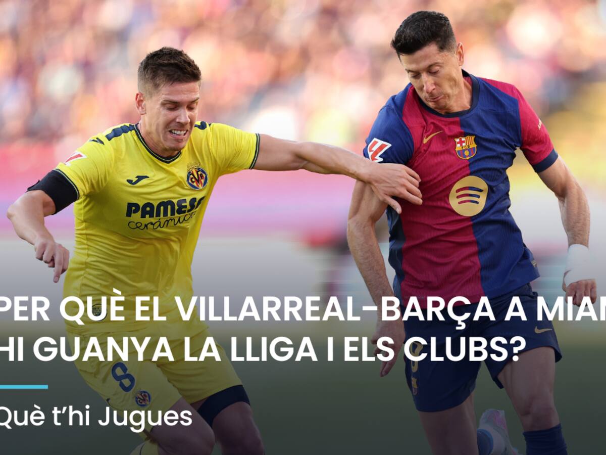 Què t'hi Jugues: per què el Villarreal-Barça a Miami? Què hi guanyen Lliga i clubs?