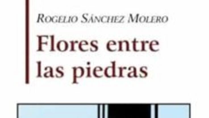 Flores entre las piedras, nuevo libro de Rogelio Sánchez Molero