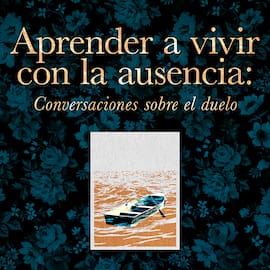 Aprender a vivir con la ausencia: conversaciones sobre el duelo