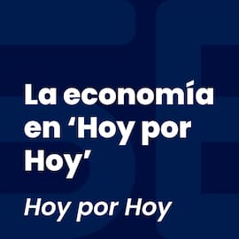 La economía en Hoy por Hoy