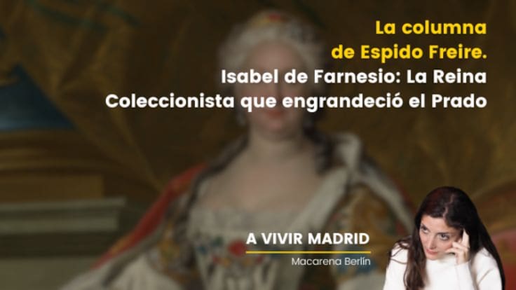 La columna de Espido Freire: Isabel de Farnesio, la reina que diseñó el Prado con su propio bolsillo